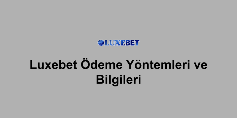 Luxebet Ödeme Yöntemleri ve Bilgileri